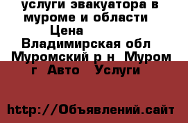 услуги эвакуатора в муроме и области › Цена ­ 1 200 - Владимирская обл., Муромский р-н, Муром г. Авто » Услуги   